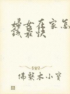 妇女在家怎样挣钱最快
