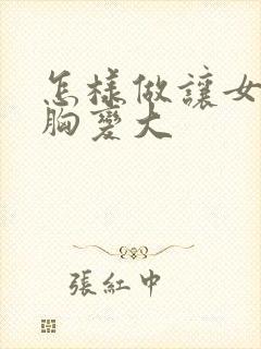 怎样做让女人的胸变大