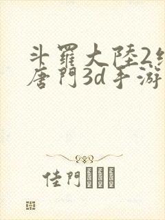 斗罗大陆2绝世唐门3d手游