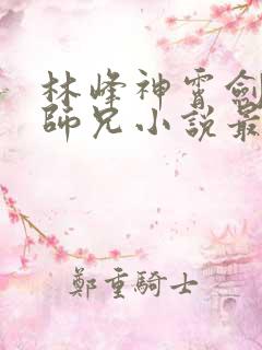 林峰神霄剑宗大师兄小说最新章节