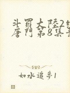 斗罗大陆2绝世唐门第8集预告