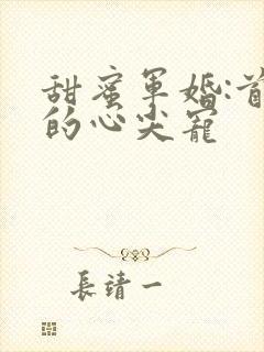 甜蜜军婚:首长的心尖宠