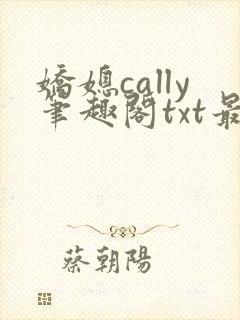 娇媳cally笔趣阁txt最新章节