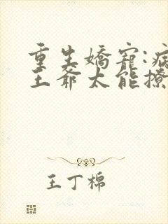 重生娇宠:病娇王爷太能撩免费阅读