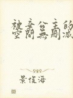 被弃公主的秘密空间无删减漫画免费阅读