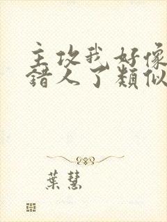 主攻我好像日子错人了类似小说