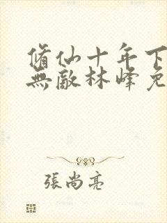 修仙十年下山即无敌林峰免费阅读