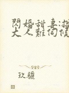 闪婚甜妻:总裁大人难伺候