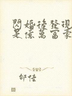 闪婚后发现老公是亿万富豪在线全本阅读