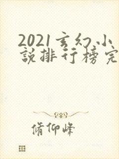 2021玄幻小说排行榜完本前十名