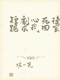 短剧心死后家人跪求我回家演员表