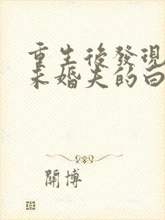 重生后发现我是未婚夫的白月光短剧