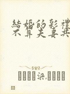 结婚的彩礼钱算不算夫妻共同财产