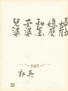 儿子和媳妇吵架婆婆怎么劝