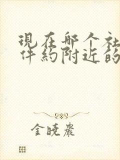 现在哪个社交软件约附近的人比较好