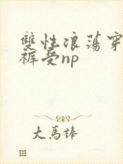 双性浪荡穿纸尿裤受np