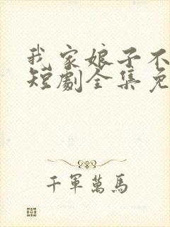我家娘子不对劲短剧全集免费