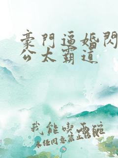豪门逼婚闪婚老公太霸道