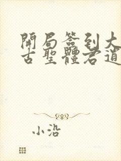 开局签到大成荒古圣体君逍遥