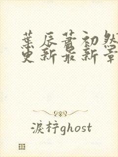 叶辰萧初然刚刚更新最新章节免费阅读全文