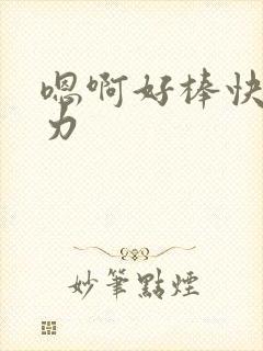嗯啊好棒快点用力