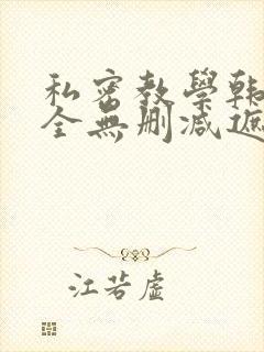 私密教学韩漫大全无删减遮挡