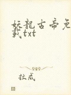 妖龙古帝免费下载txt