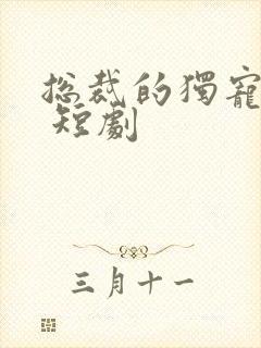 总裁的独宠甜妻 短剧