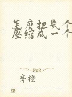 怎么把几个文件压缩成一个压缩包