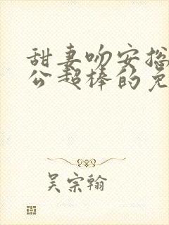 甜妻吻安总裁老公超棒的免费