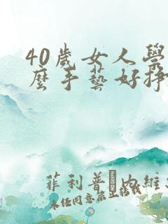 40岁女人学什么手艺好挣钱