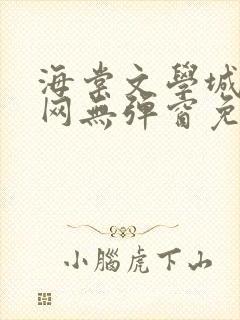 海棠文学城小说网无弹窗免费网络小说