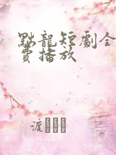 黜龙短剧全集免费播放