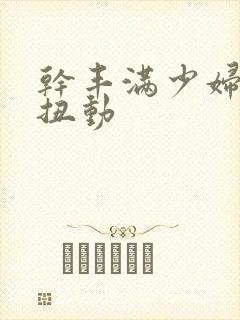干丰满少妇呻吟扭动