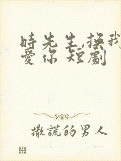 时先生,换我来爱你 短剧