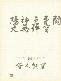 阳神免费阅读全文无弹窗