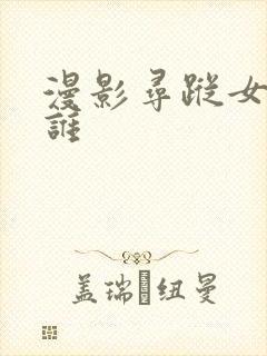 漫影寻踪女主是谁