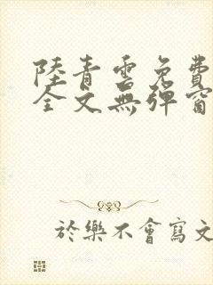 陆青云免费阅读全文无弹窗