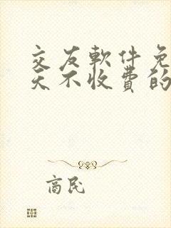 交友软件免费聊天不收费的什么都可以聊的