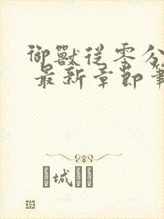 御兽从零分开始 最新章节笔趣阁