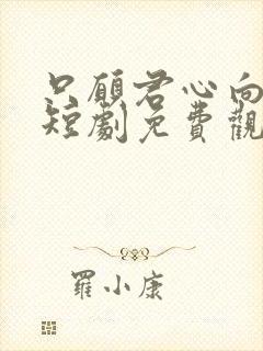 只愿君心向我心短剧免费观看全集
