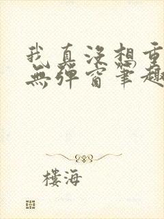 我真没想重生啊无弹窗笔趣阁