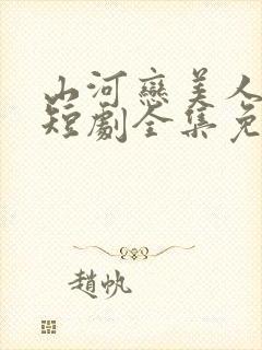 山河恋美人无泪短剧全集免费观看