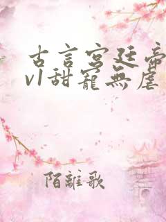 古言宫廷帝后1v1甜宠无虐