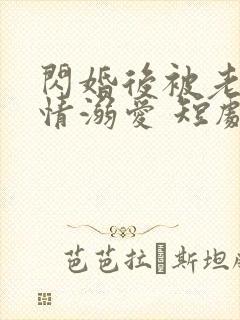 闪婚后被老公深情溺爱 短剧