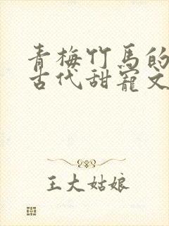 青梅竹马的小说古代甜宠文
