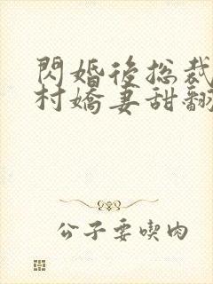闪婚后总裁的农村娇妻甜翻了小说免费下载