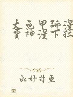 大龟甲师漫画免费神漫下拉式