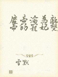 废帝沦为敌国皇帝的宠妃双男主小说