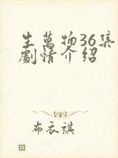 生万物36集全剧情介绍